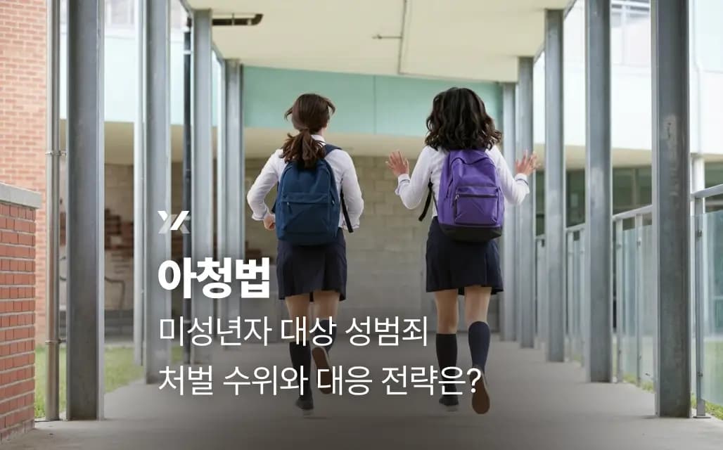 아청법 | 미성년자 대상 성범죄 처벌 수위와 대응 전략은?